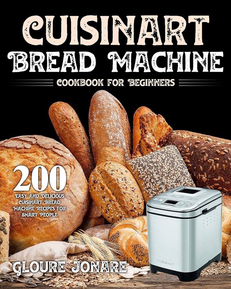 Amazon Cuisinart Bread Machine Cookbook For Beginners 200 Easy And Delicious Cuisinart Bread Machine Recipes For Smart People EBook Jonare Gloure Books