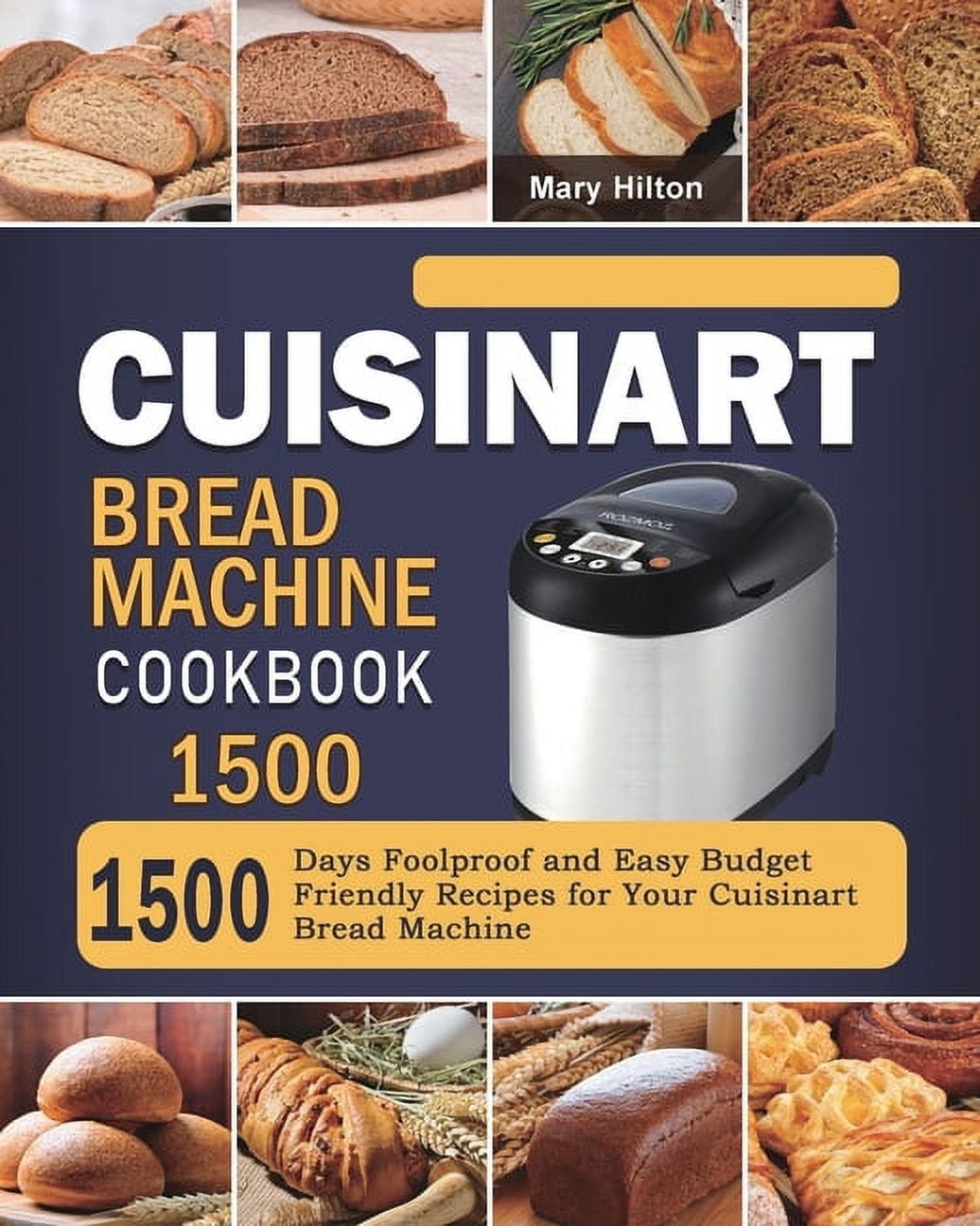 Cuisinart Bread Machine Cookbook 1500 1500 Days Foolproof And Easy Budget Friendly Recipes For Your Cuisinart Bread Machine Paperback Walmart