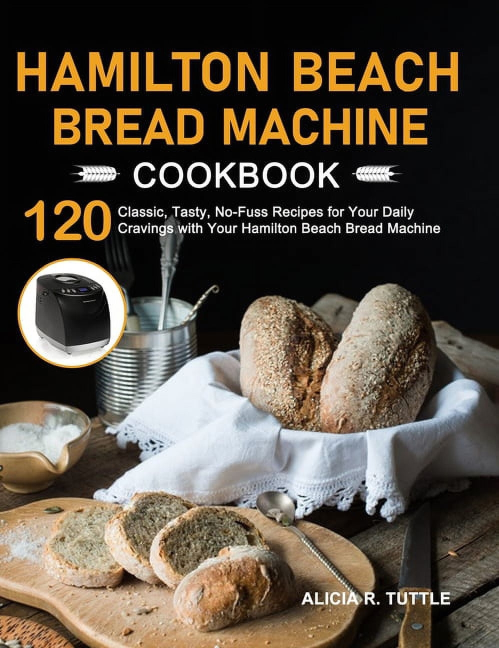 Hamilton Beach Bread Machine Cookbook 120 Classic Tasty No Fuss Recipes For Your Daily Cravings With Your Hamilton Beach Bread Machine Hardcover Walmart