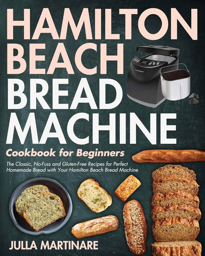 Hamilton Beach Bread Machine Cookbook For Beginners The Classic No Fuss And Gluten Free Recipes For Perfect Homemade Bread With Your Hamilton Beach Bread Machine Julla Martinare 9781954091597 Amazon Books